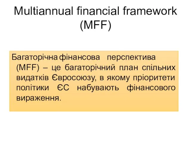 Multiannual financial framework (MFF) Багаторічна фінансова перспектива (MFF) – це багаторічний