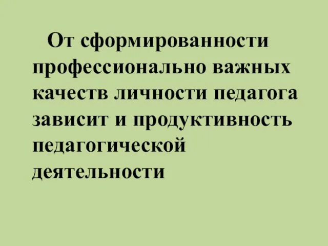 От сформированности профессионально важных качеств личности педагога зависит и продуктивность педагогической деятельности