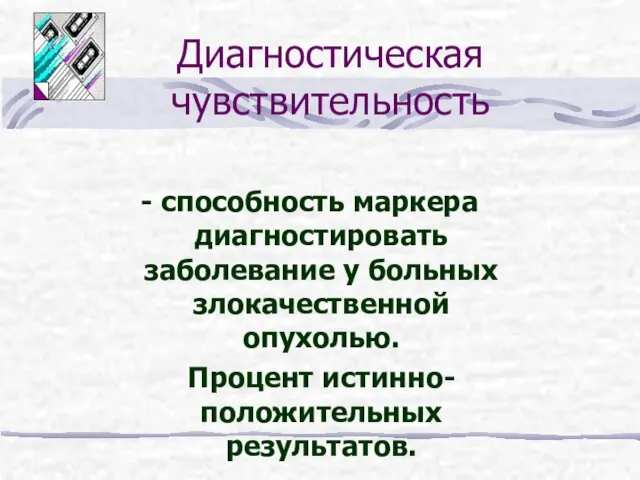 Диагностическая чувствительность - способность маркера диагностировать заболевание у больных злокачественной опухолью. Процент истинно-положительных результатов.