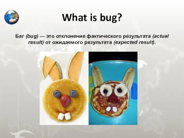 What is bug? Баг (bug) — это отклонение фактического результата (actual