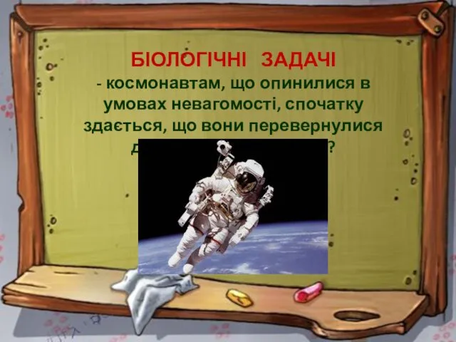 БІОЛОГІЧНІ ЗАДАЧІ - космонавтам, що опинилися в умовах невагомості, спочатку здається,