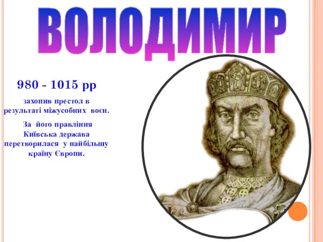 ВОЛОДИМИР 980 - 1015 рр захопив престол в результаті міжусобних воєн.