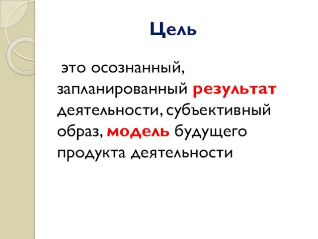 Цель это осознанный, запланированный результат деятельности, субъективный образ, модель будущего продукта деятельности