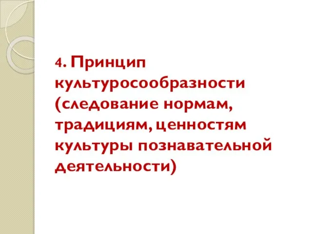 4. Принцип культуросообразности (следование нормам, традициям, ценностям культуры познавательной деятельности)