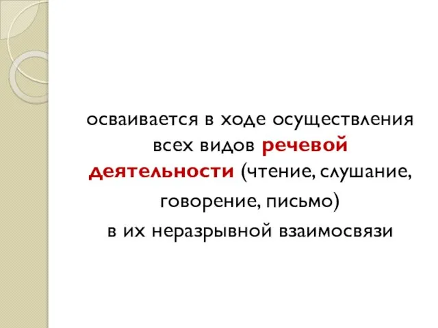 осваивается в ходе осуществления всех видов речевой деятельности (чтение, слушание, говорение, письмо) в их неразрывной взаимосвязи