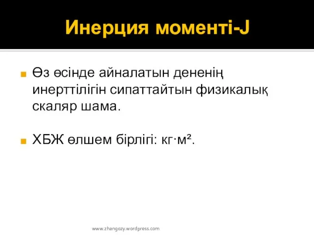 Инерция моменті-J Өз өсінде айналатын дененің инерттілігін сипаттайтын физикалық скаляр шама. ХБЖ өлшем бірлігі: кг·м². www.zhangozy.wordpress.com