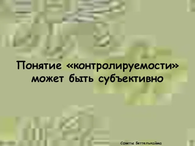 Понятие «контролируемости» может быть субъективно Советы Беттельхайма