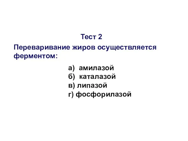 Тест 2 Переваривание жиров осуществляется ферментом: а) амилазой б) каталазой в) липазой г) фосфорилазой