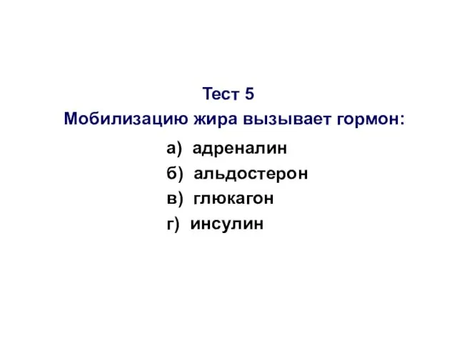 Тест 5 Мобилизацию жира вызывает гормон: а) адреналин б) альдостерон в) глюкагон г) инсулин