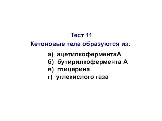 Тест 11 Кетоновые тела образуются из: а) ацетилкоферментаА б) бутирилкофермента А в) глицерина г) углекислого газа