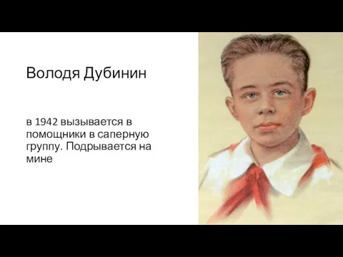 Володя Дубинин в 1942 вызывается в помощники в саперную группу. Подрывается на мине