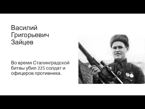 Василий Григорьевич Зайцев Во время Сталинградской битвы убил 225 солдат и офицеров противника.