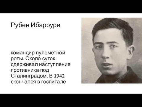 Рубен Ибаррури командир пулеметной роты. Около суток сдерживал наступление противника под