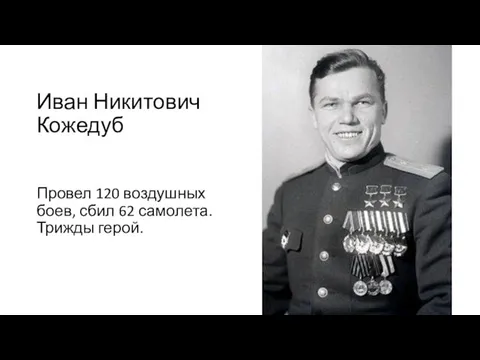 Иван Никитович Кожедуб Провел 120 воздушных боев, сбил 62 самолета. Трижды герой.