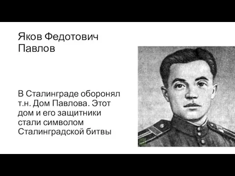 Яков Федотович Павлов В Сталинграде оборонял т.н. Дом Павлова. Этот дом