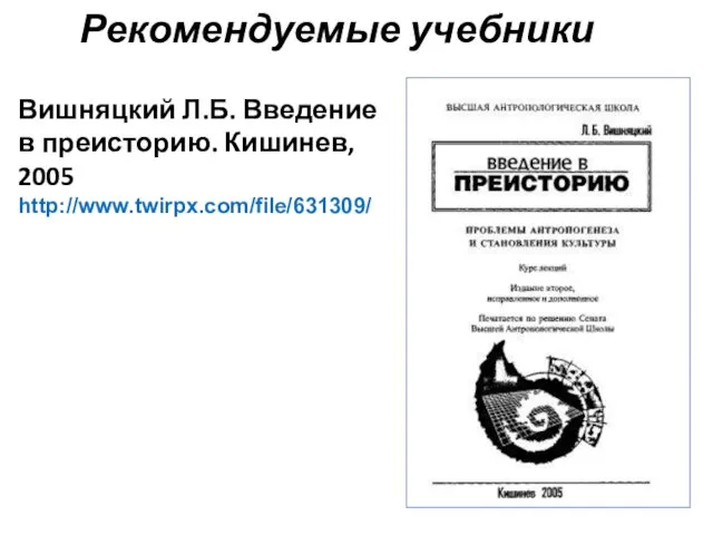 Рекомендуемые учебники Вишняцкий Л.Б. Введение в преисторию. Кишинев, 2005 http://www.twirpx.com/file/631309/