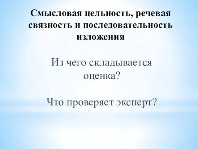 Смысловая цельность, речевая связность и последовательность изложения Из чего складывается оценка? Что проверяет эксперт?