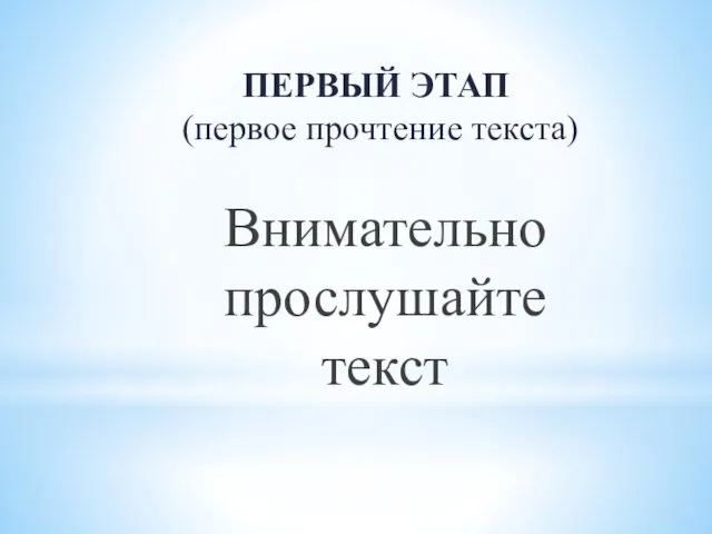 ПЕРВЫЙ ЭТАП (первое прочтение текста) Внимательно прослушайте текст