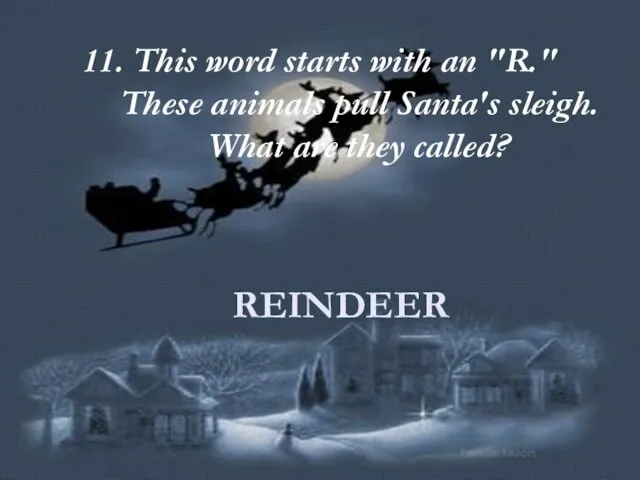 11. This word starts with an "R." These animals pull Santa's