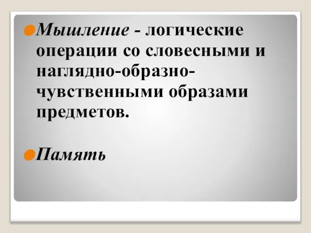 Мышление - логические операции со словесными и наглядно-образно-чувственными образами предметов. Память