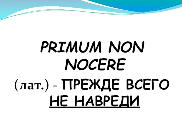 PRIMUM NON NOCERE (лат.) - ПРЕЖДЕ ВСЕГО НЕ НАВРЕДИ