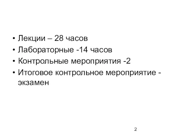 Лекции – 28 часов Лабораторные -14 часов Контрольные мероприятия -2 Итоговое контрольное мероприятие - экзамен