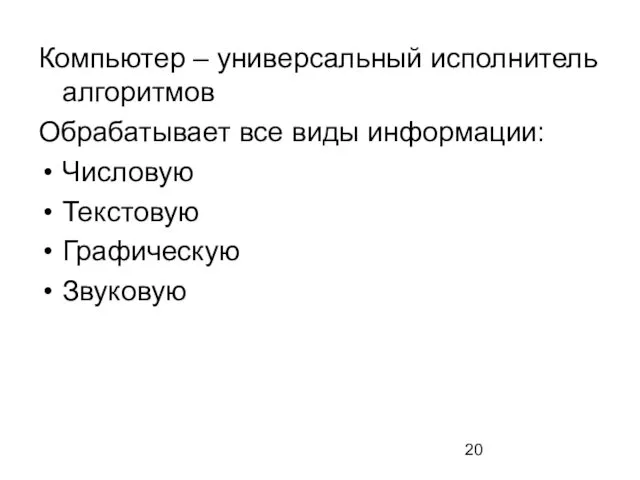 Компьютер – универсальный исполнитель алгоритмов Обрабатывает все виды информации: Числовую Текстовую Графическую Звуковую