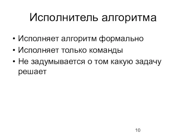 Исполнитель алгоритма Исполняет алгоритм формально Исполняет только команды Не задумывается о том какую задачу решает