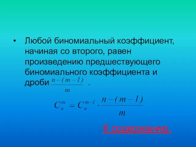 Любой биномиальный коэффициент, начиная со второго, равен произведению предшествующего биномиального коэффициента и дроби . К содержанию.