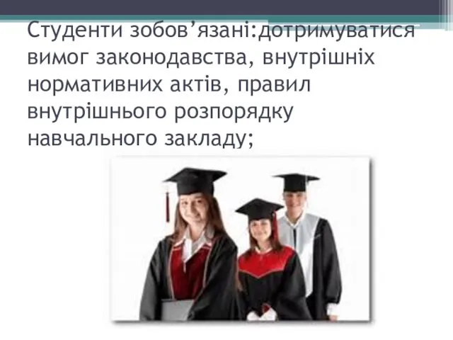 Студенти зобов’язані:дотримуватися вимог законодавства, внутрішніх нормативних актів, правил внутрішнього розпорядку навчального закладу;