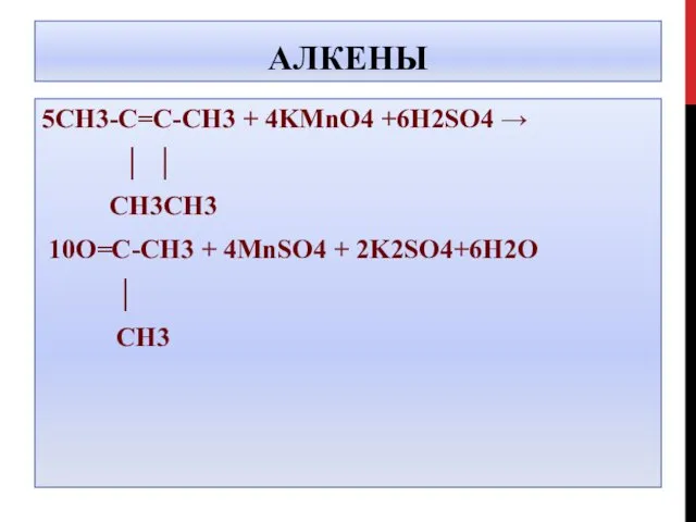 АЛКЕНЫ 5CH3-C=C-CH3 + 4KMnO4 +6H2SO4 → │ │ CH3CH3 10O=C-CH3 + 4MnSO4 + 2K2SO4+6H2O │ CH3