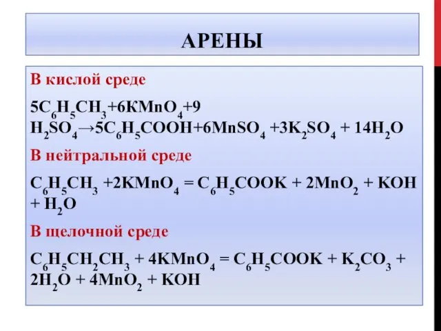 АРЕНЫ В кислой среде 5С6Н5СН3+6КMnO4+9 H2SO4→5С6Н5СООН+6MnSO4 +3K2SO4 + 14H2O В нейтральной