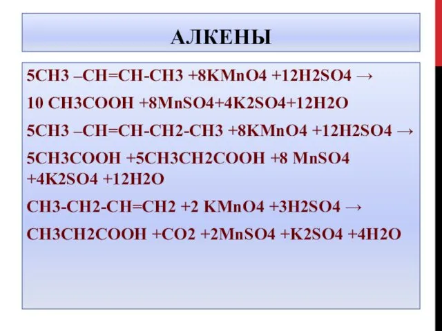 АЛКЕНЫ 5СН3 –СН=СН-СН3 +8KMnO4 +12H2SO4 → 10 CH3COOH +8MnSO4+4K2SO4+12H2O 5СН3 –СН=СН-CH2-СН3