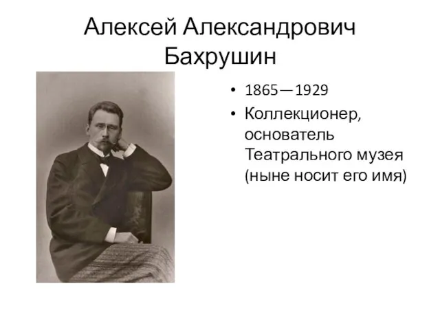 Алексей Александрович Бахрушин 1865—1929 Коллекционер, основатель Театрального музея (ныне носит его имя)