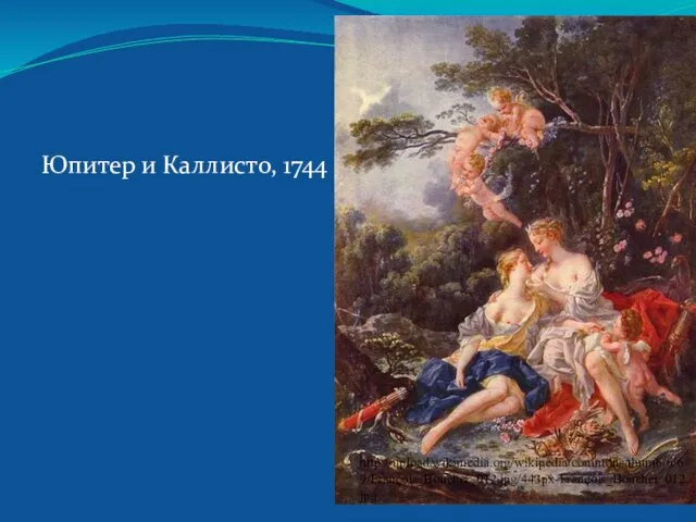 Юпитер и Каллисто, 1744 http://upload.wikimedia.org/wikipedia/commons/thumb/6/69/François_Boucher_012.jpg/443px-François_Boucher_012.jpg