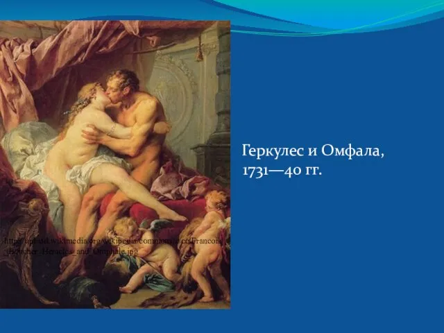 Геркулес и Омфала, 1731—40 гг. http://upload.wikimedia.org/wikipedia/commons/c/cc/Francois_Boucher_Heracles_and_Omphale.jpg