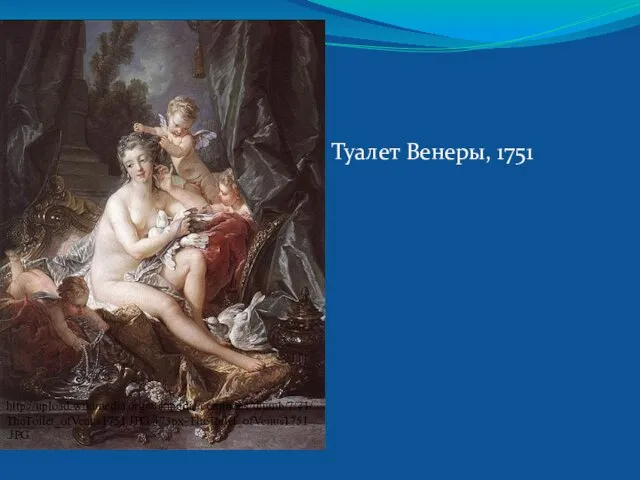 Туалет Венеры, 1751 http://upload.wikimedia.org/wikipedia/commons/thumb/7/71/TheToilet_ofVenus1751.JPG/473px-TheToilet_ofVenus1751.JPG