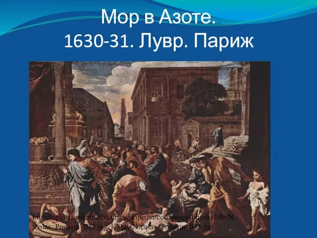 Мор в Азоте. 1630-31. Лувр. Париж http://upload.wikimedia.org/wikipedia/commons/thumb/d/db/Nicolas_Poussin_035.jpg/120px-Nicolas_Poussin_035.jpg