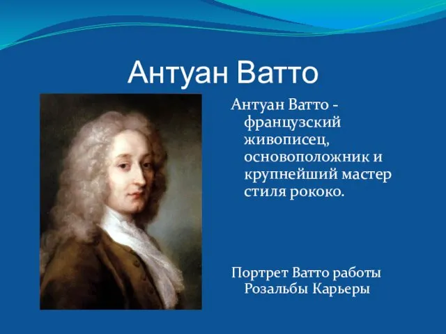 Антуан Ватто Антуан Ватто - французский живописец, основоположник и крупнейший мастер