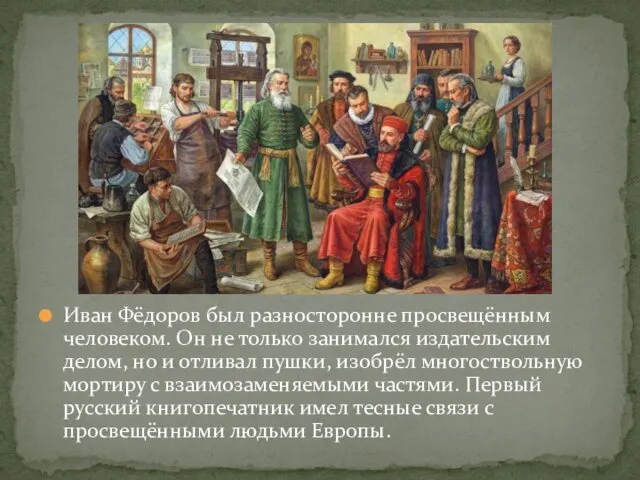 Иван Фёдоров был разносторонне просвещённым человеком. Он не только занимался издательским