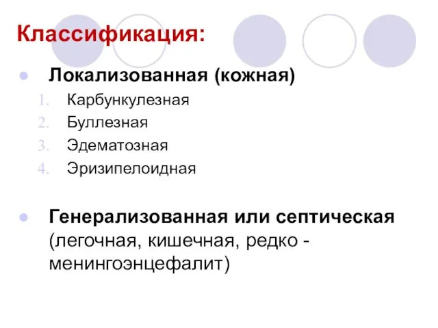 Классификация: Локализованная (кожная) Карбункулезная Буллезная Эдематозная Эризипелоидная Генерализованная или септическая (легочная, кишечная, редко - менингоэнцефалит)