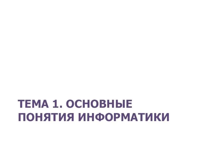 ТЕМА 1. ОСНОВНЫЕ ПОНЯТИЯ ИНФОРМАТИКИ