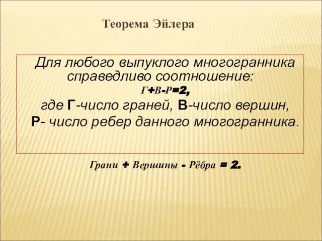 Для любого выпуклого многогранника справедливо соотношение: Г+В-Р=2, где Г-число граней, В-число