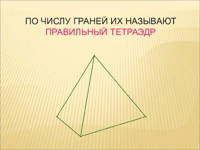 ПО ЧИСЛУ ГРАНЕЙ ИХ НАЗЫВАЮТ ПРАВИЛЬНЫЙ ТЕТРАЭДР