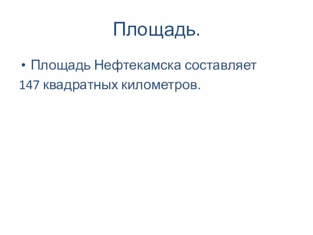 Площадь. Площадь Нефтекамска составляет 147 квадратных километров.