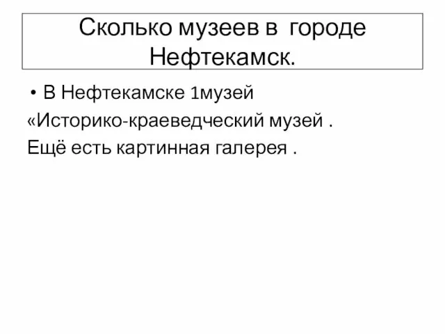 Сколько музеев в городе Нефтекамск. В Нефтекамске 1музей «Историко-краеведческий музей . Ещё есть картинная галерея .