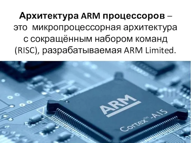 Архитектура ARM процессоров – это микропроцессорная архитектура с сокращённым набором команд (RISC), разрабатываемая ARM Limited.