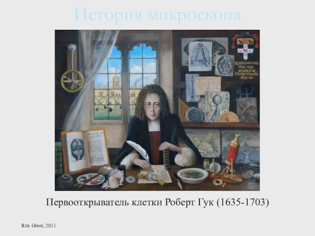 Первооткрыватель клетки Роберт Гук (1635-1703) История микроскопа Rita Greer, 2011