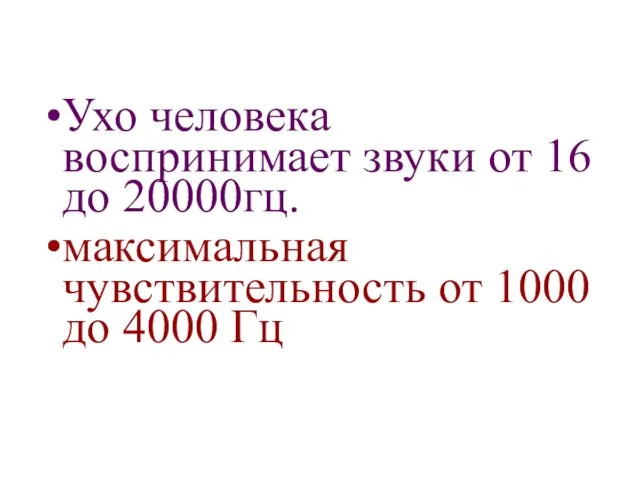 Ухо человека воспринимает звуки от 16 до 20000гц. максимальная чувствительность от 1000 до 4000 Гц