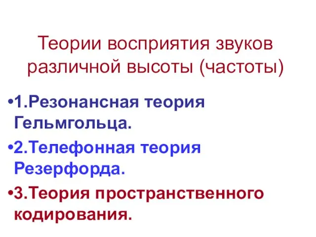 Теории восприятия звуков различной высоты (частоты) 1.Резонансная теория Гельмгольца. 2.Телефонная теория Резерфорда. 3.Теория пространственного кодирования.